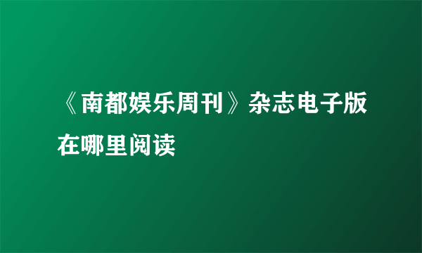 《南都娱乐周刊》杂志电子版在哪里阅读