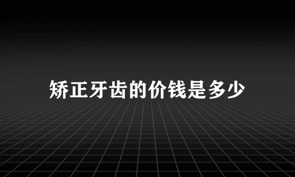 矫正牙齿的价钱是多少