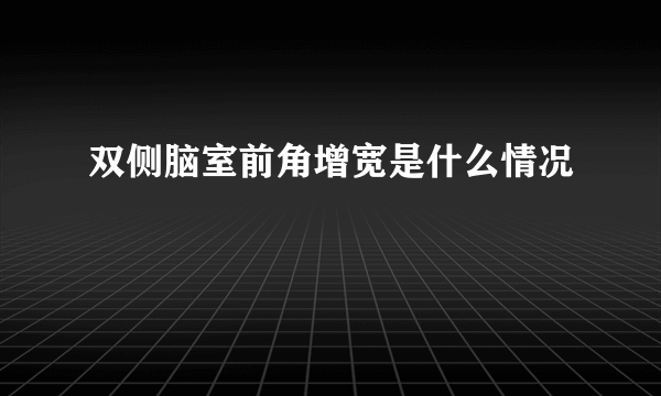 双侧脑室前角增宽是什么情况