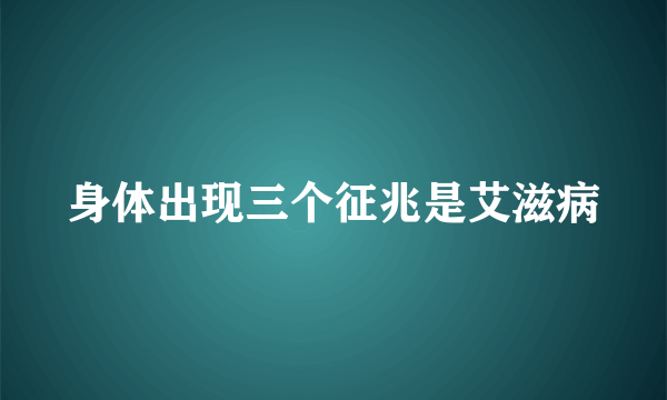 身体出现三个征兆是艾滋病