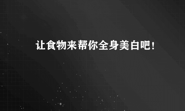 ​让食物来帮你全身美白吧！