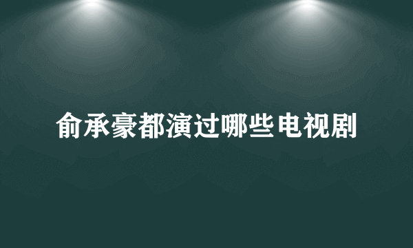 俞承豪都演过哪些电视剧