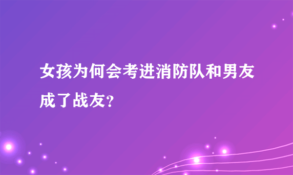 女孩为何会考进消防队和男友成了战友？