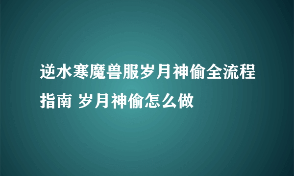 逆水寒魔兽服岁月神偷全流程指南 岁月神偷怎么做