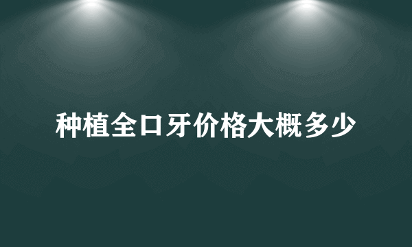 种植全口牙价格大概多少