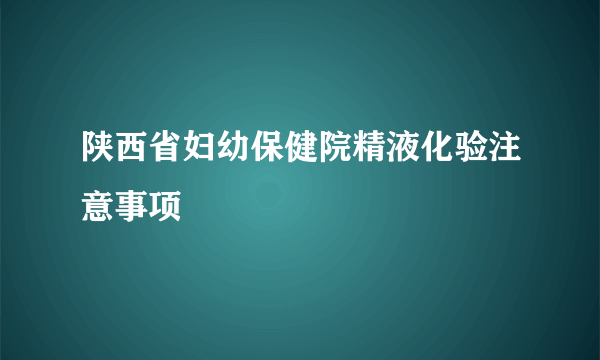 陕西省妇幼保健院精液化验注意事项