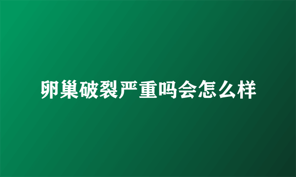 卵巢破裂严重吗会怎么样