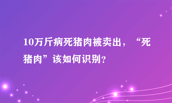 10万斤病死猪肉被卖出，“死猪肉”该如何识别？