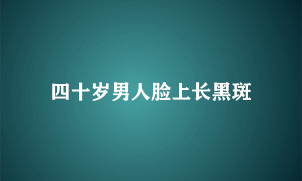 四十岁男人脸上长黑斑