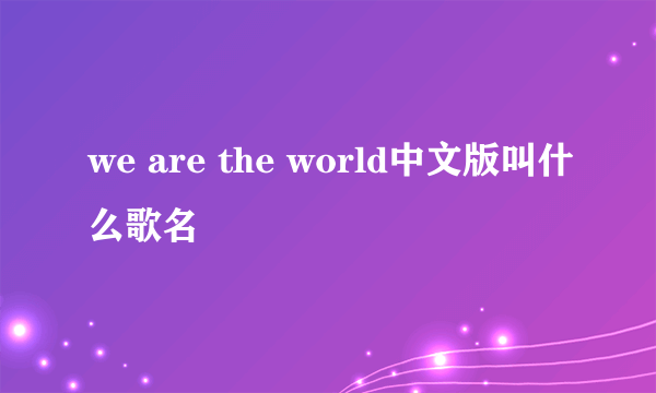 we are the world中文版叫什么歌名