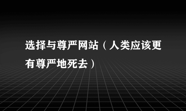 选择与尊严网站（人类应该更有尊严地死去）