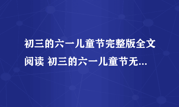 初三的六一儿童节完整版全文阅读 初三的六一儿童节无删减免费阅读