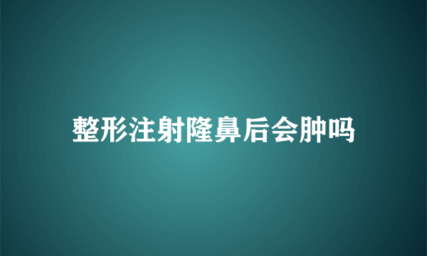 整形注射隆鼻后会肿吗