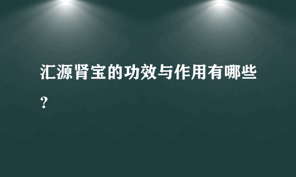 汇源肾宝的功效与作用有哪些？