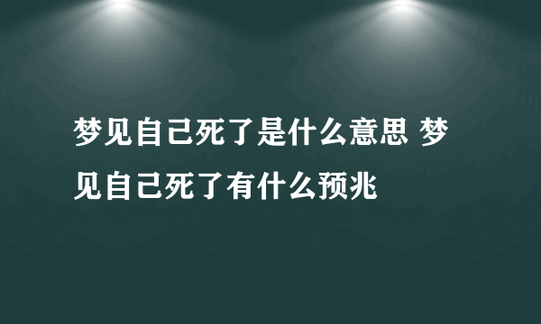 梦见自己死了是什么意思 梦见自己死了有什么预兆