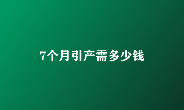 7个月引产需多少钱