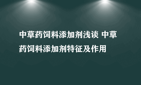 中草药饲料添加剂浅谈 中草药饲料添加剂特征及作用