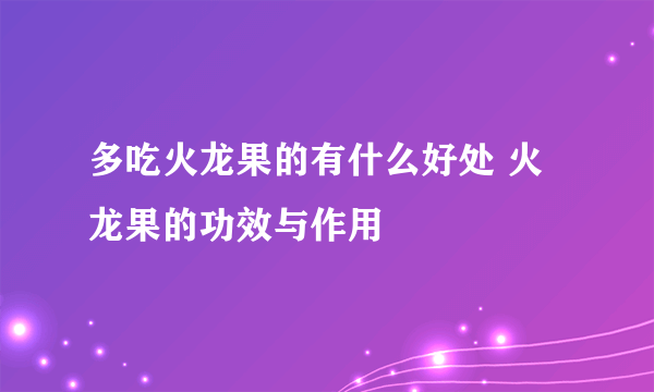 多吃火龙果的有什么好处 火龙果的功效与作用