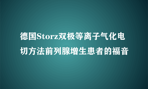 德国Storz双极等离子气化电切方法前列腺增生患者的福音