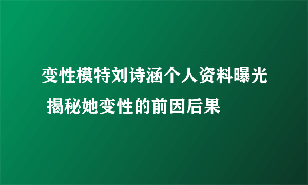 变性模特刘诗涵个人资料曝光 揭秘她变性的前因后果