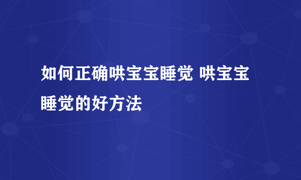 如何正确哄宝宝睡觉 哄宝宝睡觉的好方法