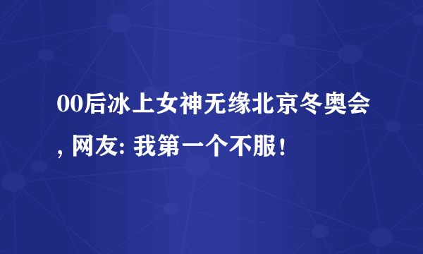 00后冰上女神无缘北京冬奥会, 网友: 我第一个不服！