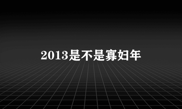 2013是不是寡妇年