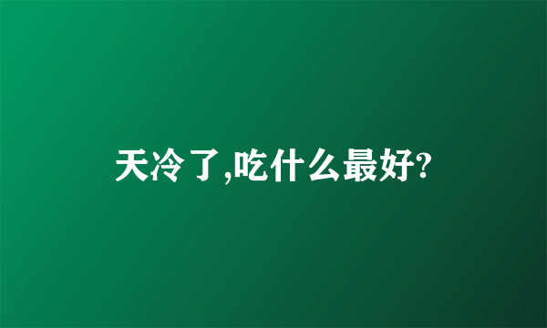 天冷了,吃什么最好?