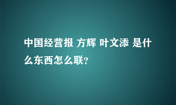 中国经营报 方辉 叶文添 是什么东西怎么联？