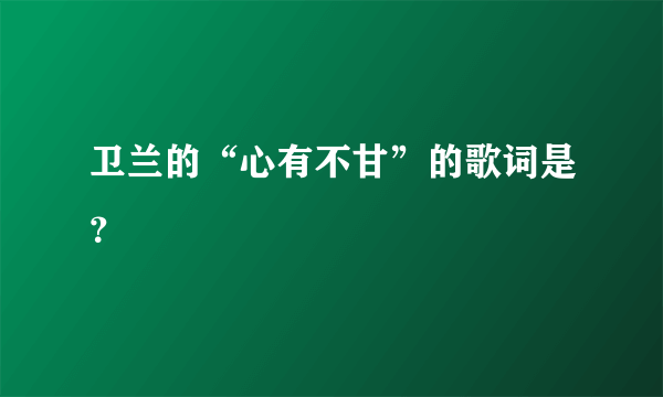 卫兰的“心有不甘”的歌词是？