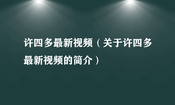 许四多最新视频（关于许四多最新视频的简介）