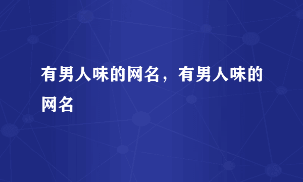 有男人味的网名，有男人味的网名