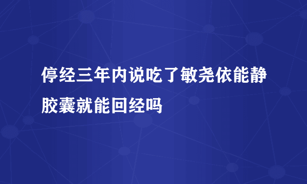 停经三年内说吃了敏尧依能静胶囊就能回经吗