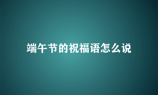 端午节的祝福语怎么说