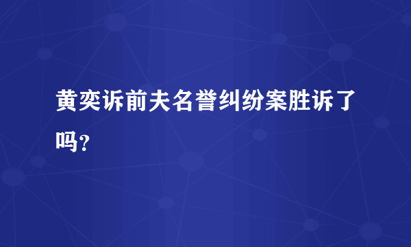 黄奕诉前夫名誉纠纷案胜诉了吗？