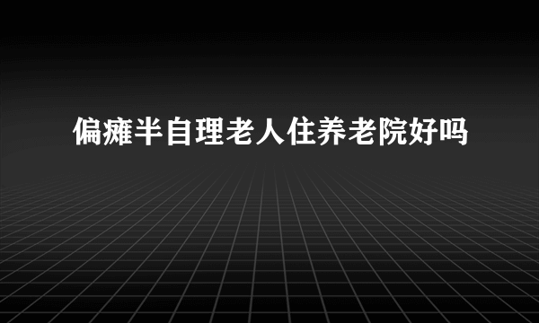 偏瘫半自理老人住养老院好吗