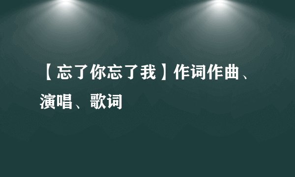 【忘了你忘了我】作词作曲、演唱、歌词