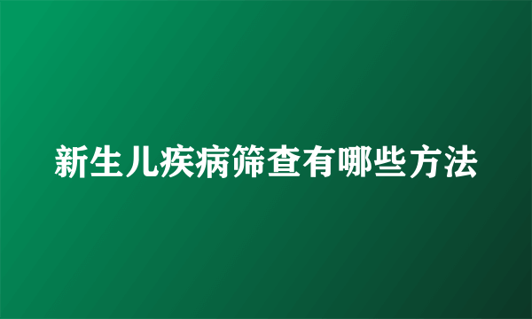 新生儿疾病筛查有哪些方法