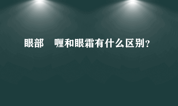 眼部啫喱和眼霜有什么区别？