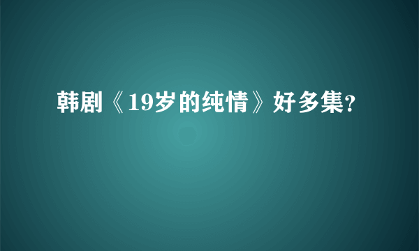 韩剧《19岁的纯情》好多集？