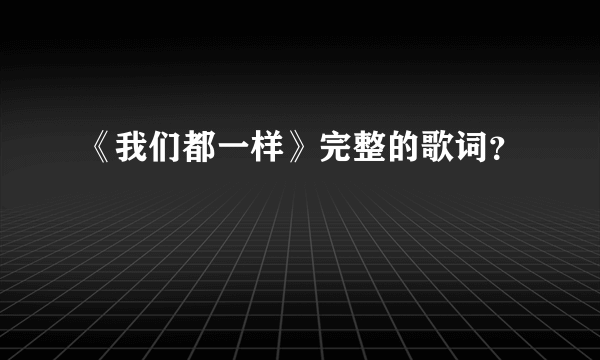 《我们都一样》完整的歌词？