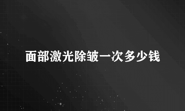 面部激光除皱一次多少钱