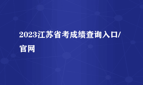 2023江苏省考成绩查询入口/官网