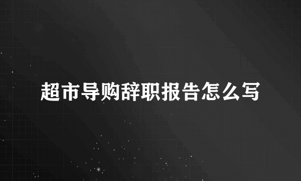 超市导购辞职报告怎么写