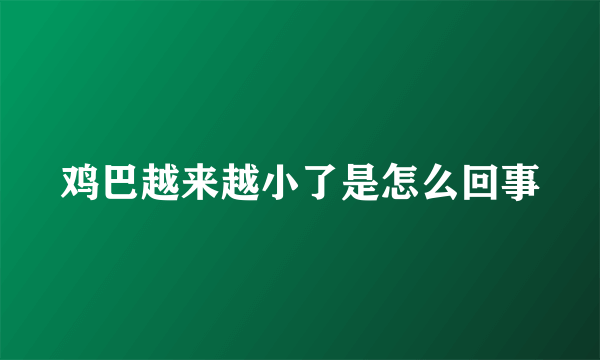 鸡巴越来越小了是怎么回事