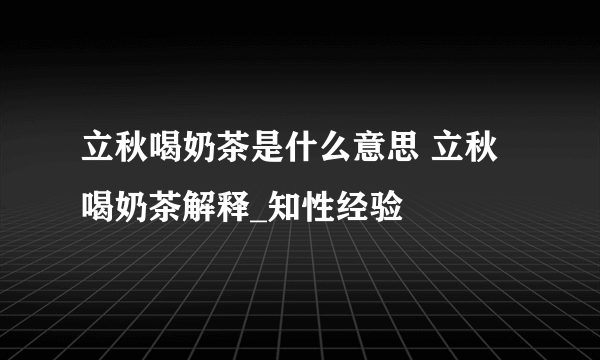 立秋喝奶茶是什么意思 立秋喝奶茶解释_知性经验