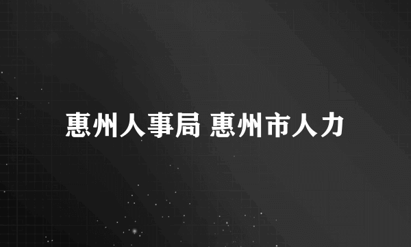 惠州人事局 惠州市人力