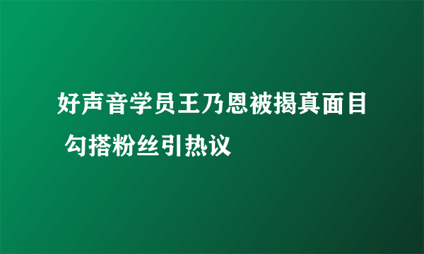 好声音学员王乃恩被揭真面目 勾搭粉丝引热议