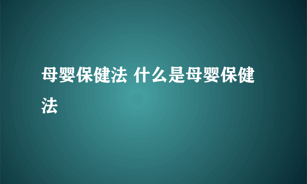 母婴保健法 什么是母婴保健法