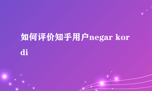 如何评价知乎用户negar kordi